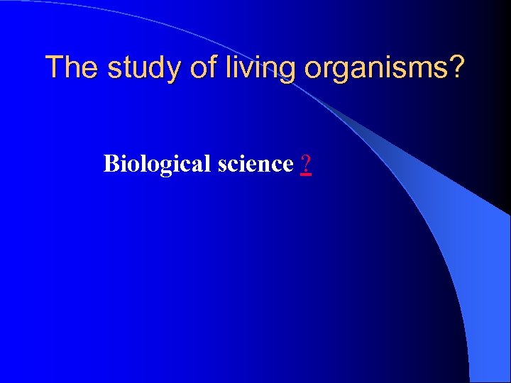 The study of living organisms? Biological science ? 