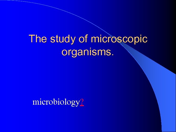 The study of microscopic organisms. microbiology? 