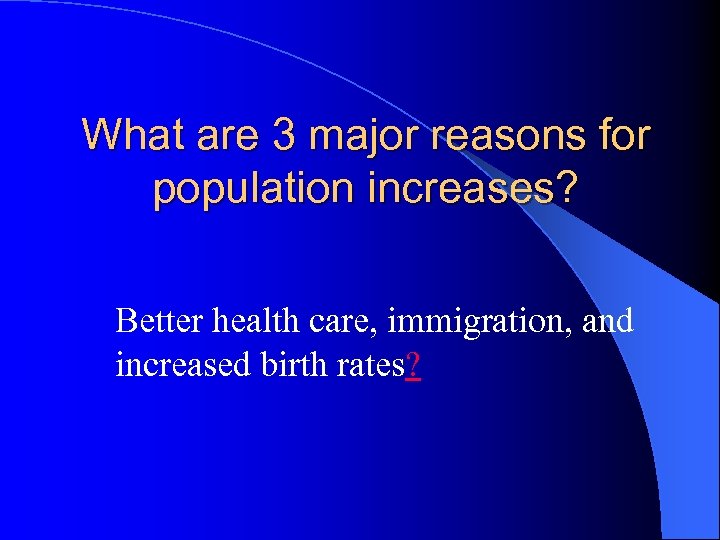 What are 3 major reasons for population increases? Better health care, immigration, and increased