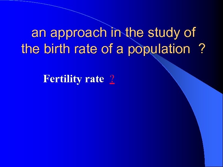 an approach in the study of the birth rate of a population ? Fertility