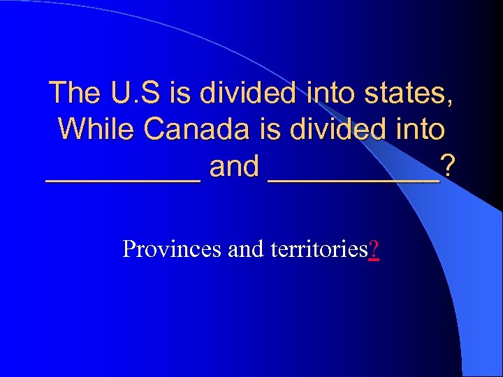 The U. S is divided into states, While Canada is divided into _____ and