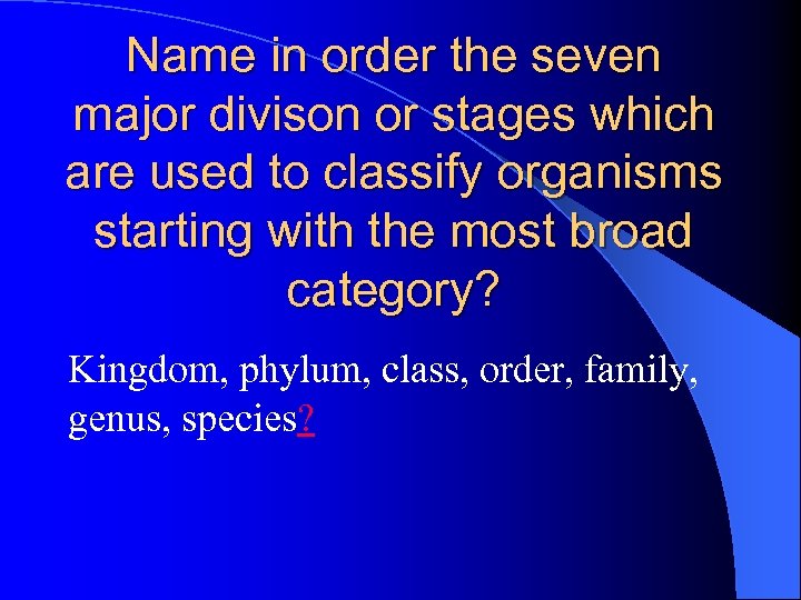 Name in order the seven major divison or stages which are used to classify