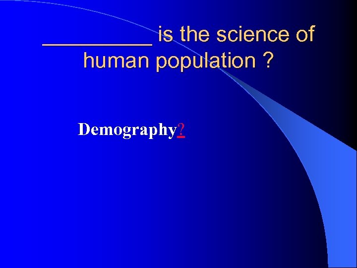 _____ is the science of human population ? Demography? 