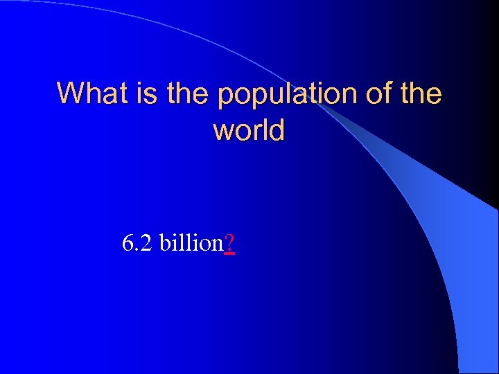 What is the population of the world 6. 2 billion? 