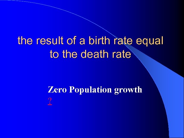 the result of a birth rate equal to the death rate Zero Population growth