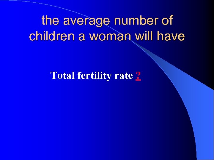 the average number of children a woman will have Total fertility rate ? 