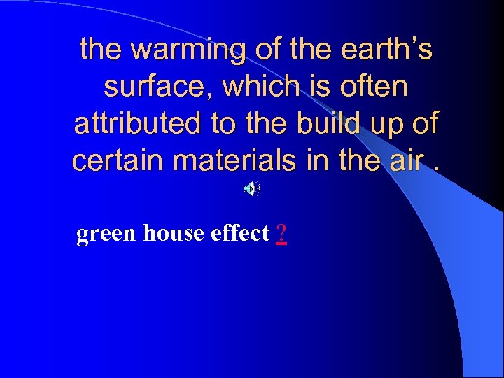 the warming of the earth’s surface, which is often attributed to the build up