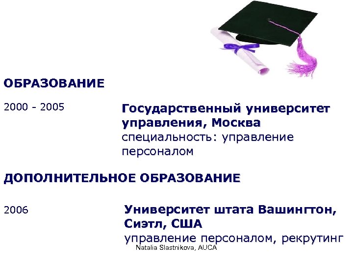 ОБРАЗОВАНИЕ 2000 - 2005 Государственный университет управления, Москва специальность: управление персоналом ДОПОЛНИТЕЛЬНОЕ ОБРАЗОВАНИЕ 2006