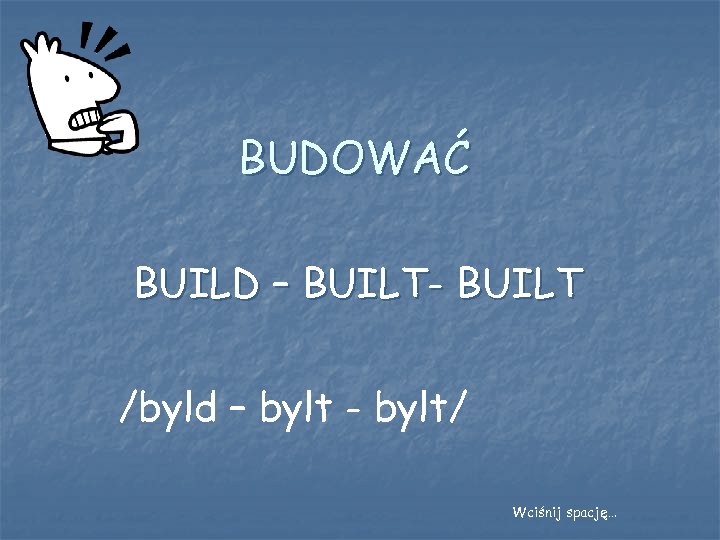BUDOWAĆ BUILD – BUILT- BUILT /byld – bylt - bylt/ Wciśnij spację… 