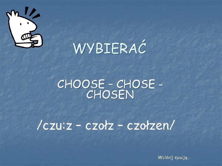 WYBIERAĆ CHOOSE – CHOSEN /czu: z – czołzen/ Wciśnij spację… 