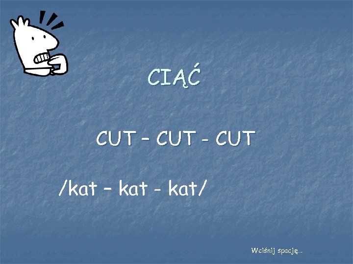 CIĄĆ CUT – CUT - CUT /kat – kat - kat/ Wciśnij spację… 