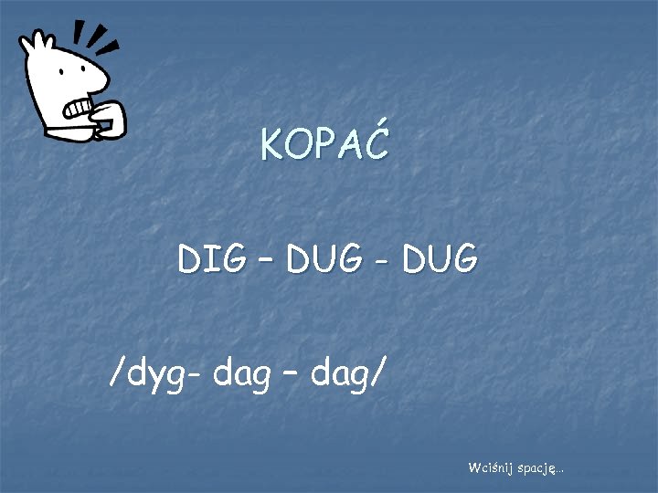 KOPAĆ DIG – DUG - DUG /dyg- dag – dag/ Wciśnij spację… 
