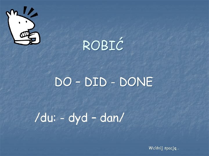 ROBIĆ DO – DID - DONE /du: - dyd – dan/ Wciśnij spację… 