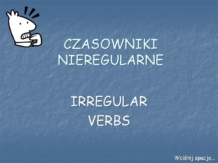 CZASOWNIKI NIEREGULARNE IRREGULAR VERBS Wciśnij spację… 