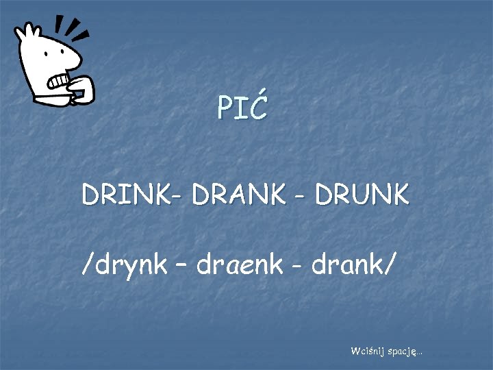 PIĆ DRINK- DRANK - DRUNK /drynk – draenk - drank/ Wciśnij spację… 