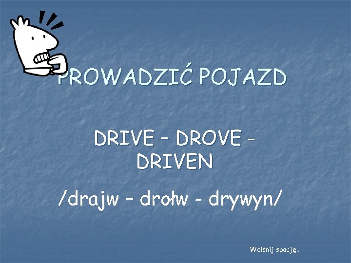 PROWADZIĆ POJAZD DRIVE – DROVE DRIVEN /drajw – drołw - drywyn/ Wciśnij spację… 