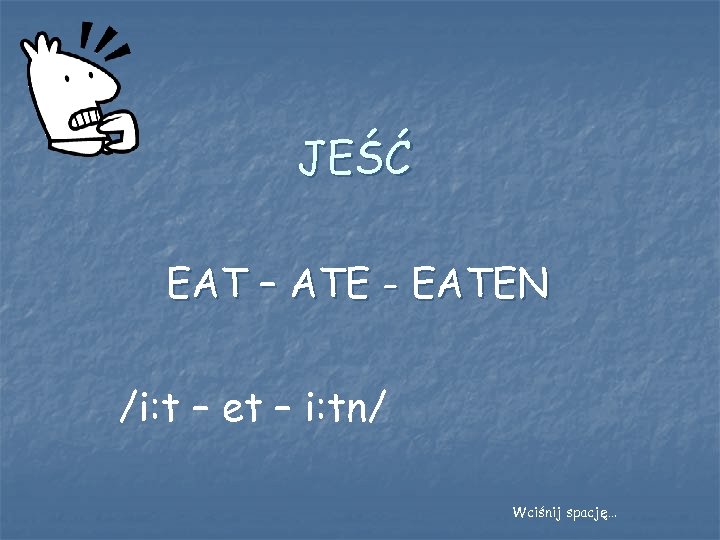 JEŚĆ EAT – ATE - EATEN /i: t – et – i: tn/ Wciśnij