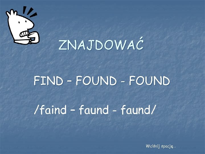 ZNAJDOWAĆ FIND – FOUND - FOUND /faind – faund - faund/ Wciśnij spację… 