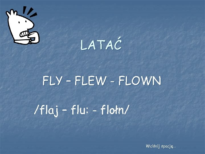 LATAĆ FLY – FLEW - FLOWN /flaj – flu: - flołn/ Wciśnij spację… 