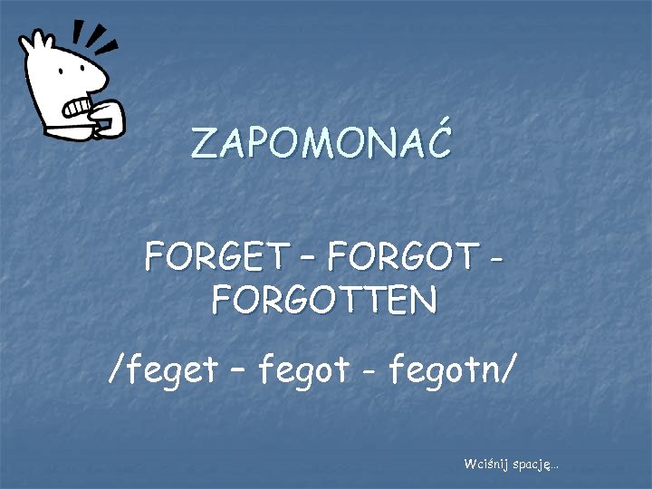 ZAPOMONAĆ FORGET – FORGOTTEN /feget – fegot - fegotn/ Wciśnij spację… 
