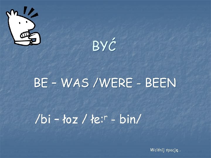 BYĆ BE – WAS /WERE - BEEN /bi – łoz / łe: r -