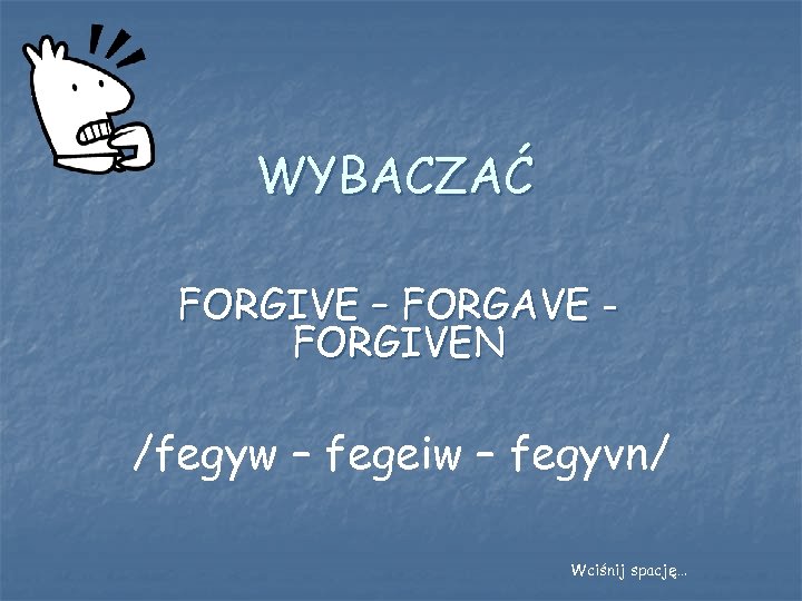 WYBACZAĆ FORGIVE – FORGAVE FORGIVEN /fegyw – fegeiw – fegyvn/ Wciśnij spację… 