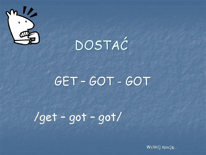DOSTAĆ GET – GOT - GOT /get – got/ Wciśnij spację… 