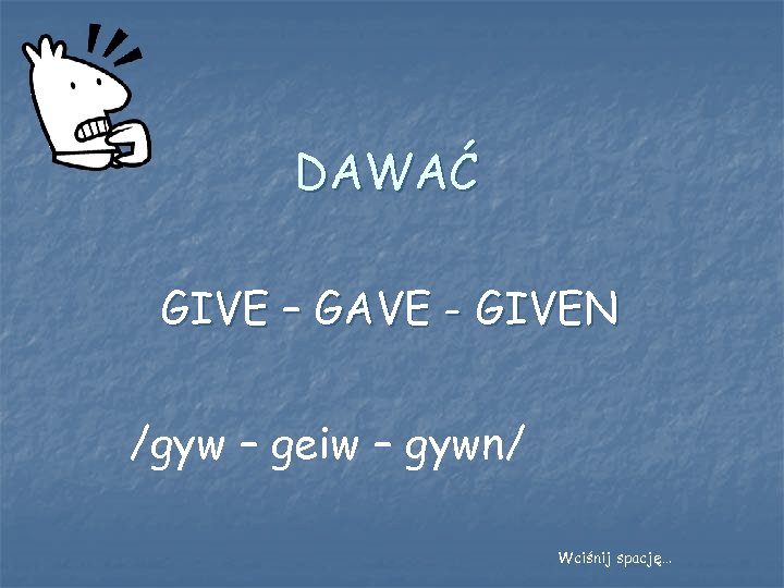 DAWAĆ GIVE – GAVE - GIVEN /gyw – geiw – gywn/ Wciśnij spację… 