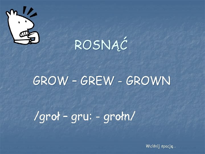 ROSNĄĆ GROW – GREW - GROWN /groł – gru: - grołn/ Wciśnij spację… 