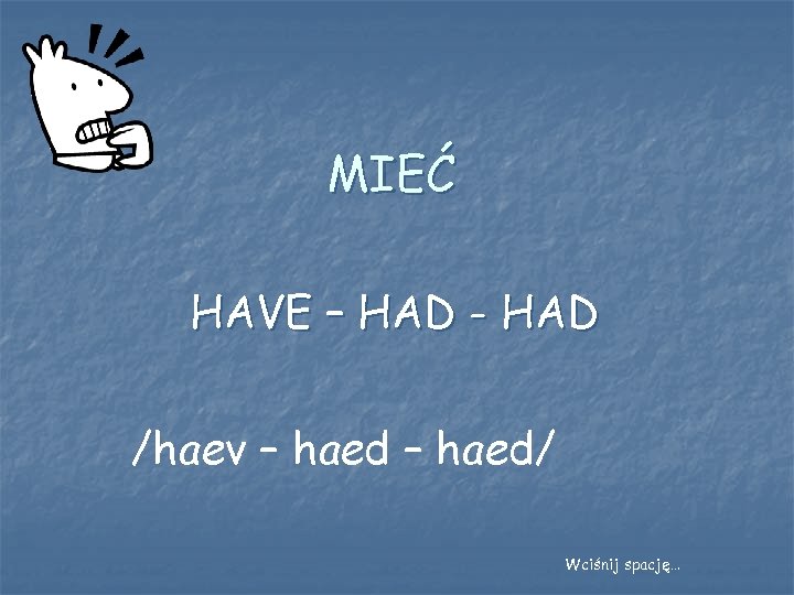 MIEĆ HAVE – HAD - HAD /haev – haed/ Wciśnij spację… 