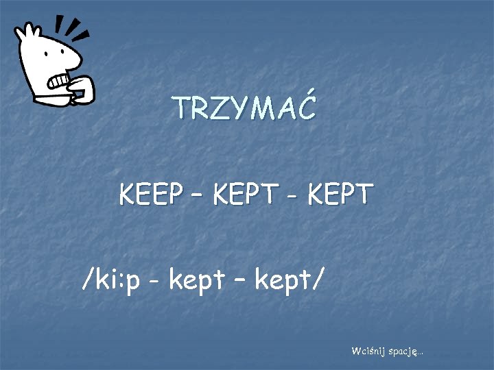 TRZYMAĆ KEEP – KEPT - KEPT /ki: p - kept – kept/ Wciśnij spację…