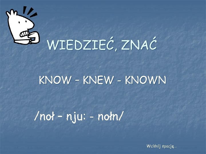 WIEDZIEĆ, ZNAĆ KNOW – KNEW - KNOWN /noł – nju: - nołn/ Wciśnij spację…