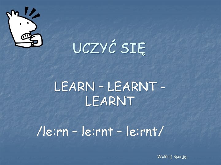 UCZYĆ SIĘ LEARN – LEARNT /le: rn – le: rnt/ Wciśnij spację… 