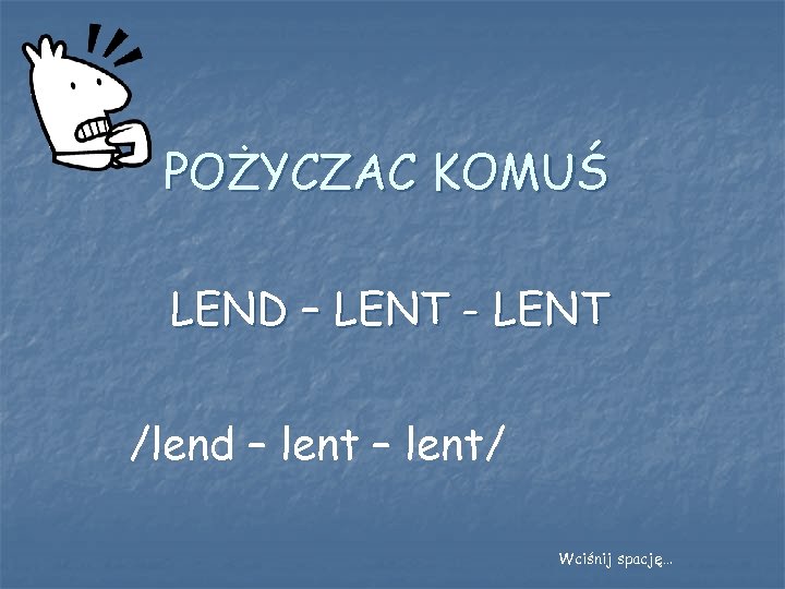 POŻYCZAC KOMUŚ LEND – LENT - LENT /lend – lent/ Wciśnij spację… 