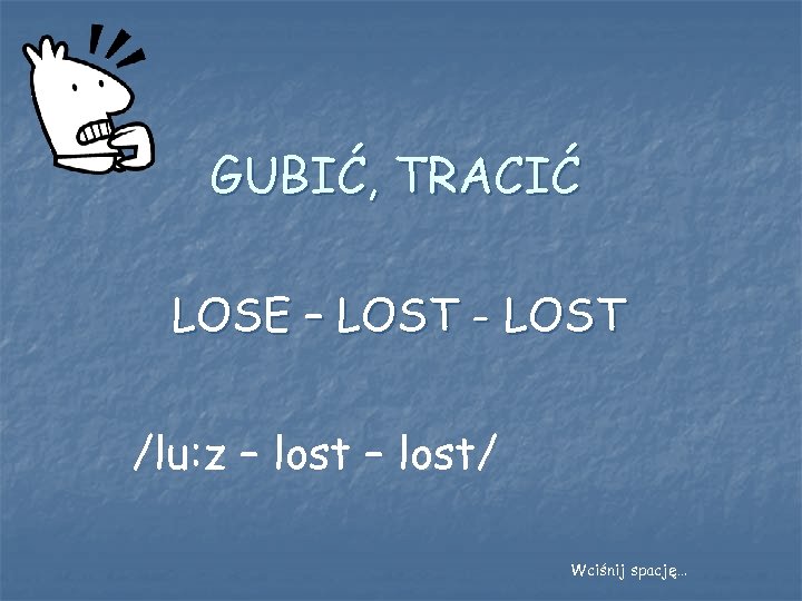 GUBIĆ, TRACIĆ LOSE – LOST - LOST /lu: z – lost/ Wciśnij spację… 