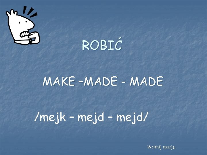 ROBIĆ MAKE –MADE - MADE /mejk – mejd/ Wciśnij spację… 