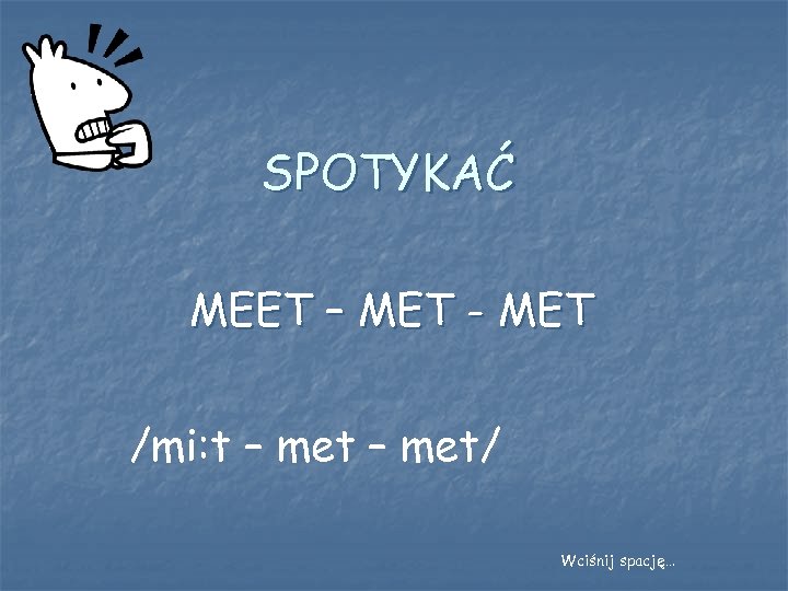 SPOTYKAĆ MEET – MET - MET /mi: t – met/ Wciśnij spację… 