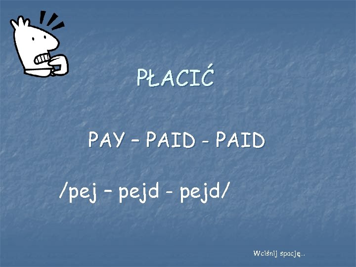 PŁACIĆ PAY – PAID - PAID /pej – pejd - pejd/ Wciśnij spację… 