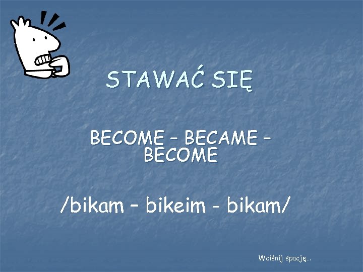 STAWAĆ SIĘ BECOME – BECAME – BECOME /bikam – bikeim - bikam/ Wciśnij spację…