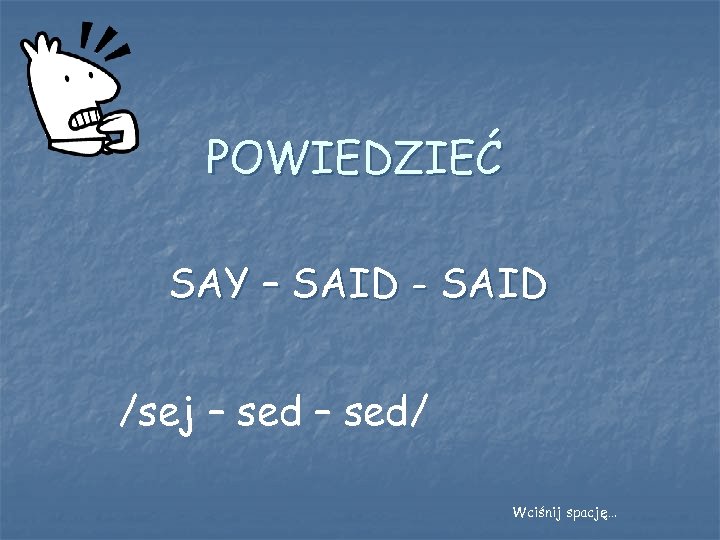 POWIEDZIEĆ SAY – SAID - SAID /sej – sed/ Wciśnij spację… 
