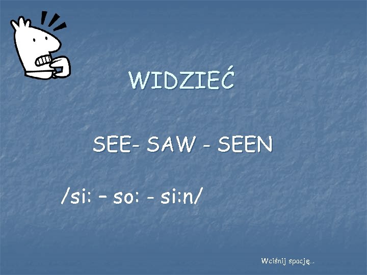 WIDZIEĆ SEE- SAW - SEEN /si: – so: - si: n/ Wciśnij spację… 