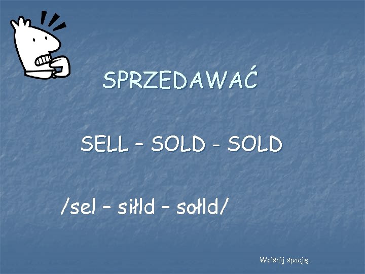 SPRZEDAWAĆ SELL – SOLD - SOLD /sel – siłld – sołld/ Wciśnij spację… 