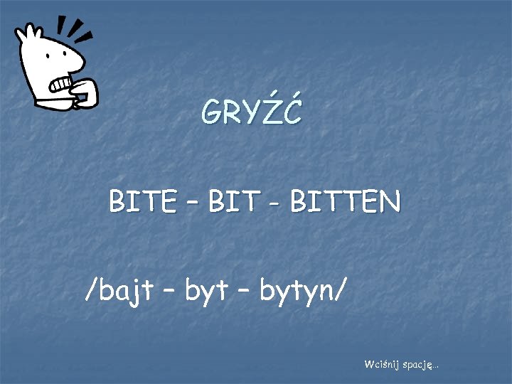 GRYŹĆ BITE – BIT - BITTEN /bajt – bytyn/ Wciśnij spację… 