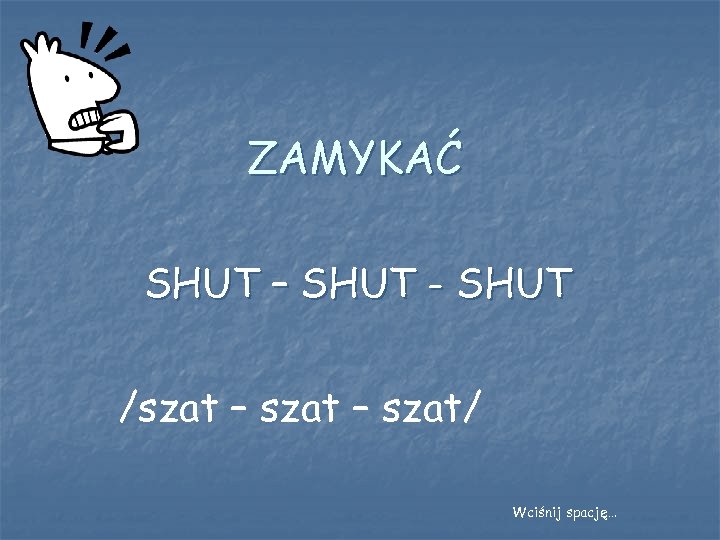 ZAMYKAĆ SHUT – SHUT - SHUT /szat – szat/ Wciśnij spację… 