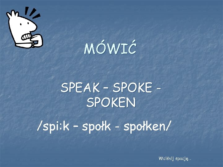 MÓWIĆ SPEAK – SPOKEN /spi: k – społk - społken/ Wciśnij spację… 