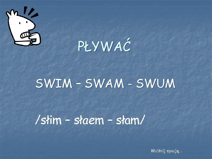 PŁYWAĆ SWIM – SWAM - SWUM /słim – słaem – słam/ Wciśnij spację… 