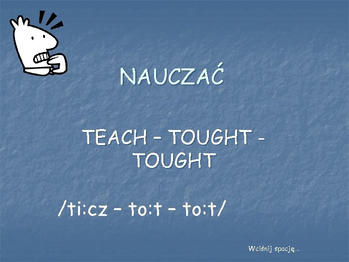 NAUCZAĆ TEACH – TOUGHT /ti: cz – to: t/ Wciśnij spację… 