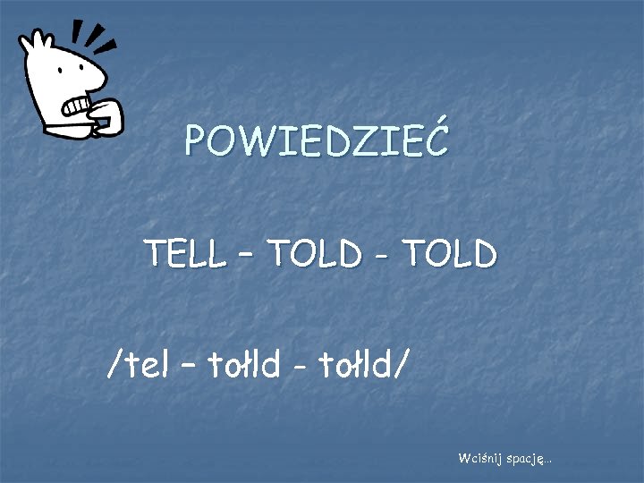 POWIEDZIEĆ TELL – TOLD - TOLD /tel – tołld - tołld/ Wciśnij spację… 