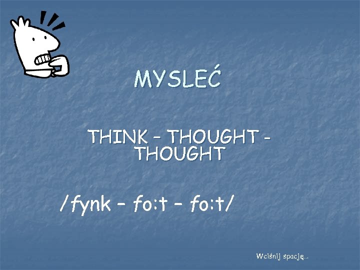 MYSLEĆ THINK – THOUGHT /fynk – fo: t/ Wciśnij spację… 