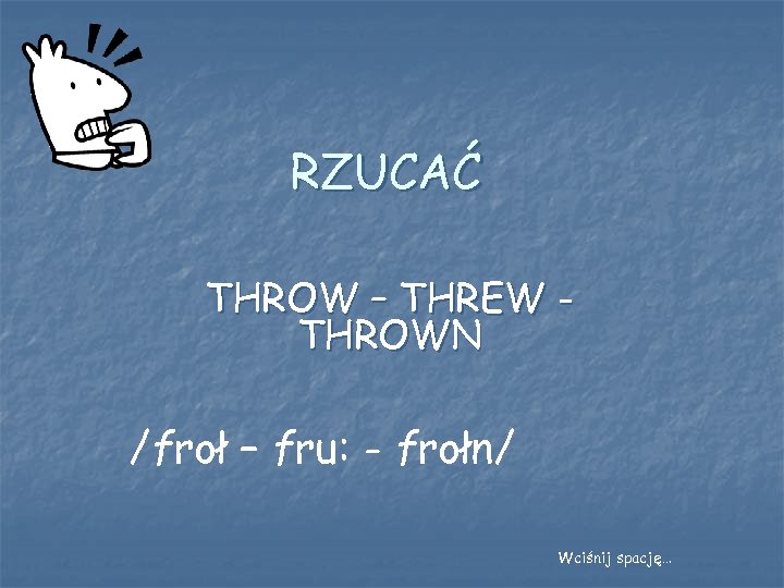 RZUCAĆ THROW – THREW THROWN /froł – fru: - frołn/ Wciśnij spację… 